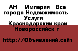 АН    Империя - Все города Недвижимость » Услуги   . Краснодарский край,Новороссийск г.